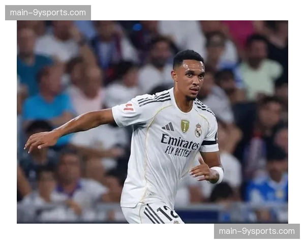 阿诺德加盟强化皇马防线 新援融入效果显著